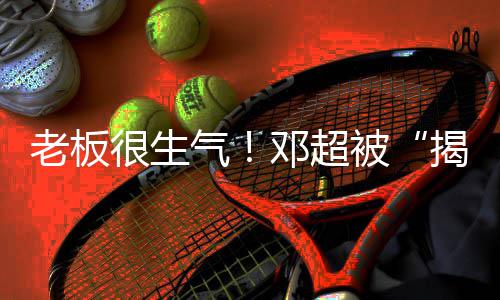 被很生后工作室邓超老板气揭短解散称要